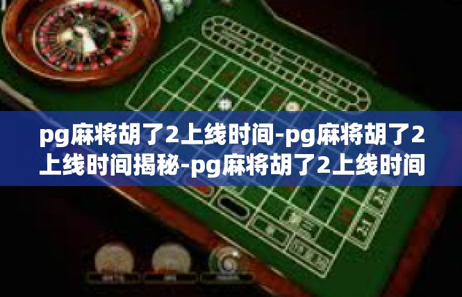 pg麻将胡了2上线时间-pg麻将胡了2上线时间揭秘-pg麻将胡了2上线时间