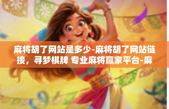 麻将胡了网站是多少-麻将胡了网站链接，寻梦棋牌 专业麻将赢家平台-麻将胡了网站是多少