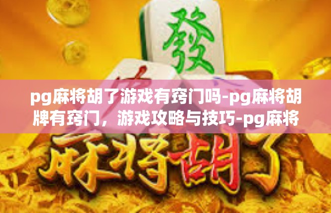 pg麻将胡了游戏有窍门吗-pg麻将胡牌有窍门，游戏攻略与技巧-pg麻将胡了游戏有窍门吗