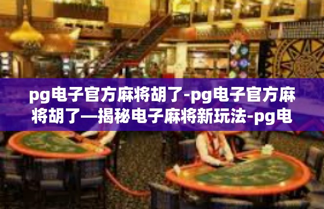 pg电子官方麻将胡了-pg电子官方麻将胡了—揭秘电子麻将新玩法-pg电子官方麻将胡了
