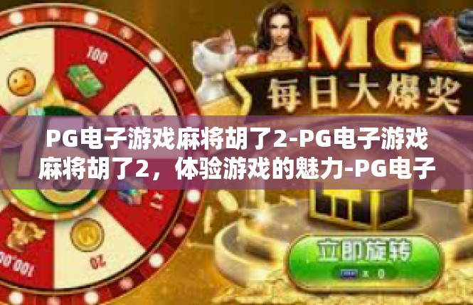 PG电子游戏麻将胡了2-PG电子游戏麻将胡了2，体验游戏的魅力-PG电子游戏麻将胡了2