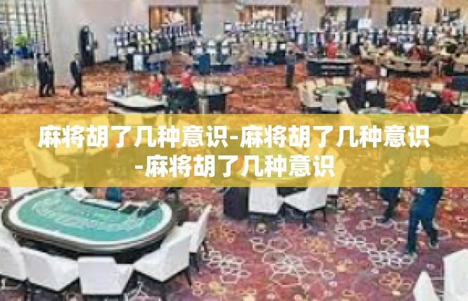 麻将胡了几种意识-麻将胡了几种意识-麻将胡了几种意识