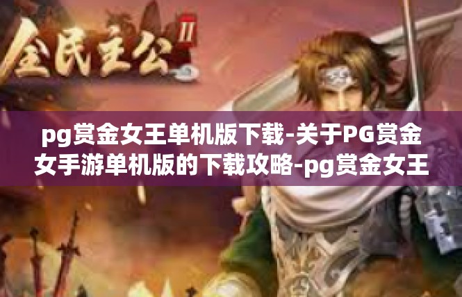 pg赏金女王单机版下载-关于PG赏金女手游单机版的下载攻略-pg赏金女王单机版下载