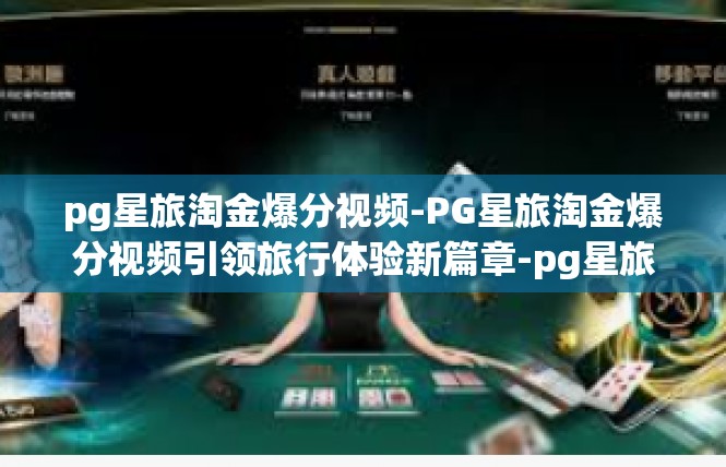 pg星旅淘金爆分视频-PG星旅淘金爆分视频引领旅行体验新篇章-pg星旅淘金爆分视频