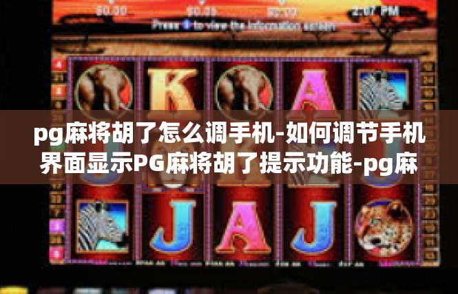 pg麻将胡了怎么调手机-如何调节手机界面显示PG麻将胡了提示功能-pg麻将胡了怎么调手机