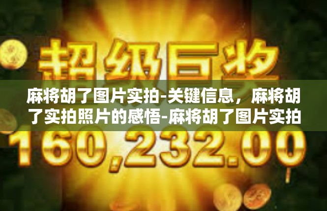 麻将胡了图片实拍-关键信息，麻将胡了实拍照片的感悟-麻将胡了图片实拍