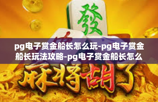 pg电子赏金船长怎么玩-pg电子赏金船长玩法攻略-pg电子赏金船长怎么玩