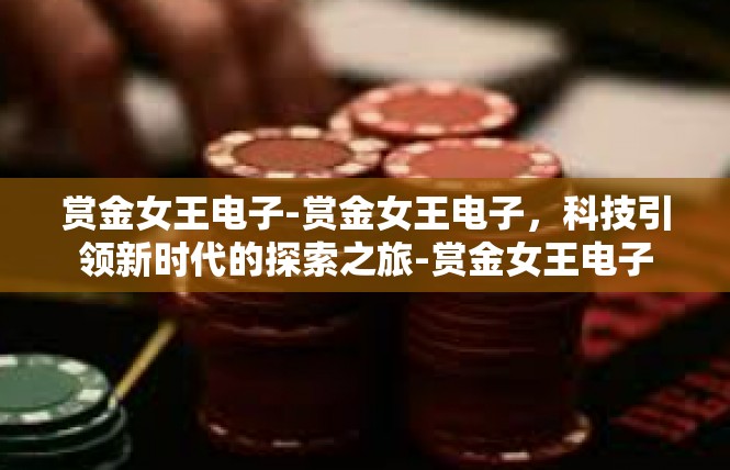 赏金女王电子-赏金女王电子，科技引领新时代的探索之旅-赏金女王电子
