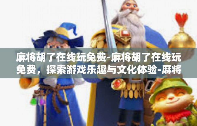 麻将胡了在线玩免费-麻将胡了在线玩免费，探索游戏乐趣与文化体验-麻将胡了在线玩免费