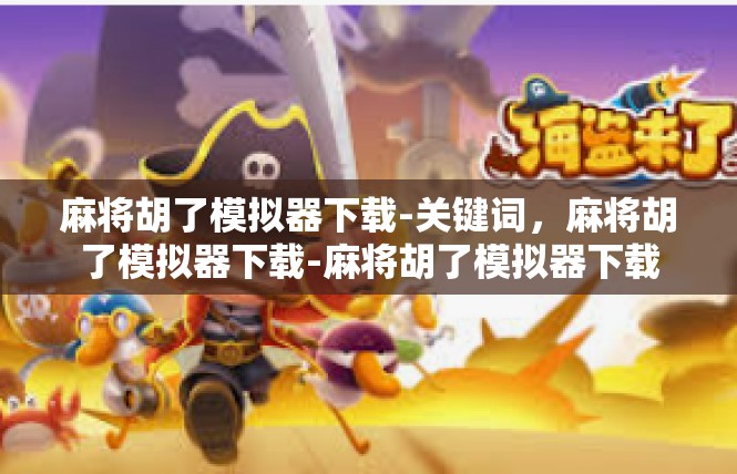 麻将胡了模拟器下载-关键词，麻将胡了模拟器下载-麻将胡了模拟器下载