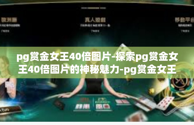 pg赏金女王40倍图片-探索pg赏金女王40倍图片的神秘魅力-pg赏金女王40倍图片