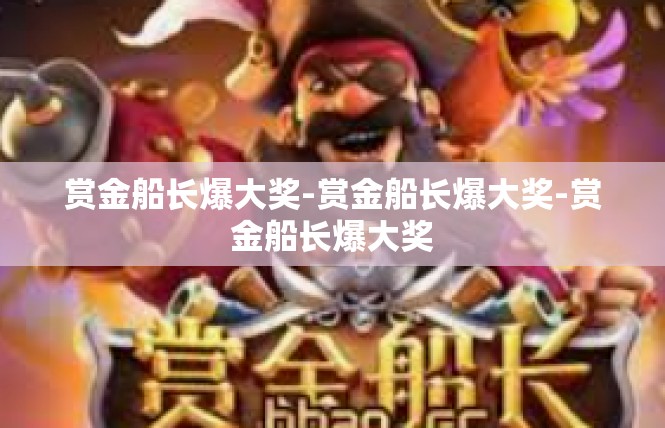 赏金船长爆大奖-赏金船长爆大奖-赏金船长爆大奖