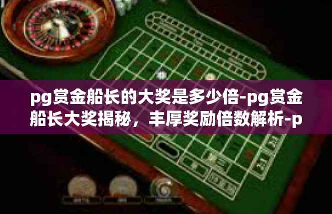 pg赏金船长的大奖是多少倍-pg赏金船长大奖揭秘，丰厚奖励倍数解析-pg赏金船长的大奖是多少倍