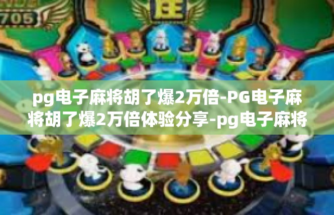 pg电子麻将胡了爆2万倍-PG电子麻将胡了爆2万倍体验分享-pg电子麻将胡了爆2万倍