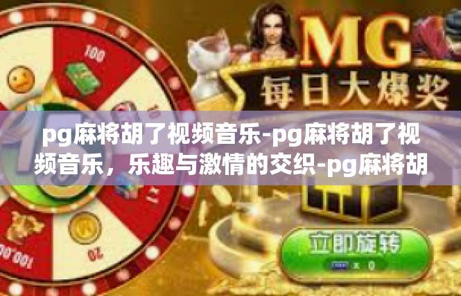 pg麻将胡了视频音乐-pg麻将胡了视频音乐，乐趣与激情的交织-pg麻将胡了视频音乐