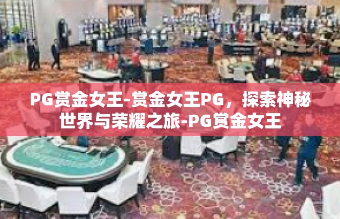 PG赏金女王-赏金女王PG，探索神秘世界与荣耀之旅-PG赏金女王