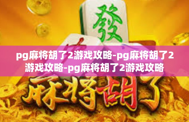 pg麻将胡了2游戏攻略-pg麻将胡了2游戏攻略-pg麻将胡了2游戏攻略