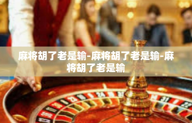 麻将胡了老是输-麻将胡了老是输-麻将胡了老是输