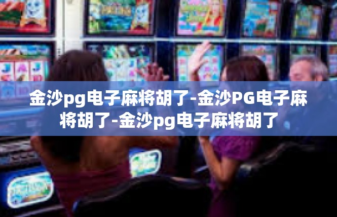 金沙pg电子麻将胡了-金沙PG电子麻将胡了-金沙pg电子麻将胡了