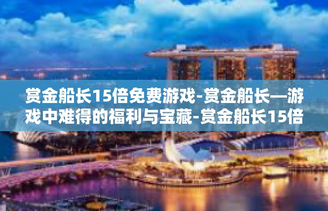 赏金船长15倍免费游戏-赏金船长—游戏中难得的福利与宝藏-赏金船长15倍免费游戏