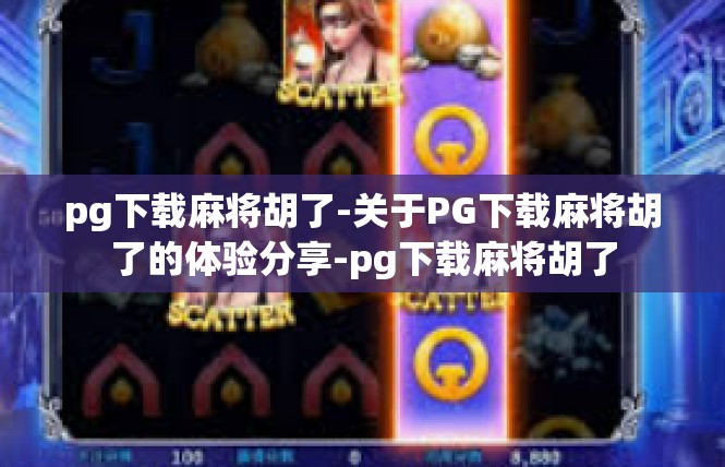 pg下载麻将胡了-关于PG下载麻将胡了的体验分享-pg下载麻将胡了
