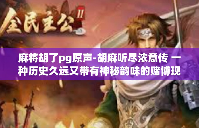 麻将胡了pg原声-胡麻听尽浓意传 一种历史久远又带有神秘韵味的赌博现象-麻将胡了pg原声
