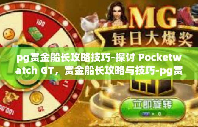 pg赏金船长攻略技巧-探讨 Pocketwatch GT，赏金船长攻略与技巧-pg赏金船长攻略技巧