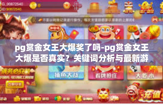 pg赏金女王大爆奖了吗-pg赏金女王大爆是否真实？关键词分析与最新游戏报道-pg赏金女王大爆奖了吗
