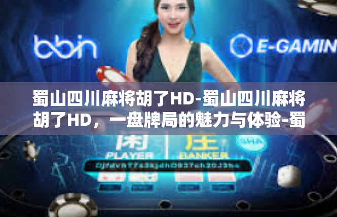 蜀山四川麻将胡了HD-蜀山四川麻将胡了HD，一盘牌局的魅力与体验-蜀山四川麻将胡了HD
