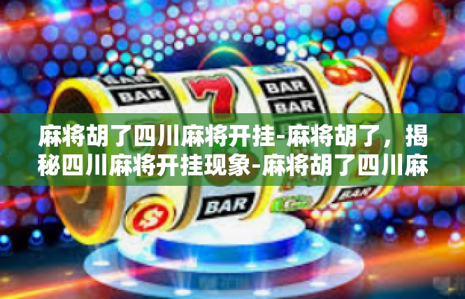 麻将胡了四川麻将开挂-麻将胡了，揭秘四川麻将开挂现象-麻将胡了四川麻将开挂