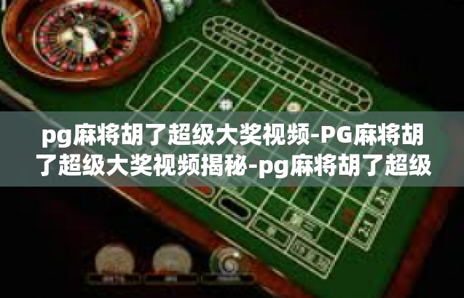 pg麻将胡了超级大奖视频-PG麻将胡了超级大奖视频揭秘-pg麻将胡了超级大奖视频