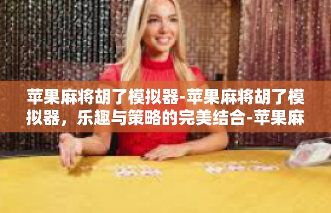 苹果麻将胡了模拟器-苹果麻将胡了模拟器，乐趣与策略的完美结合-苹果麻将胡了模拟器