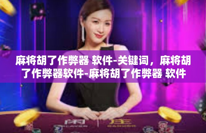 麻将胡了作弊器 软件-关键词，麻将胡了作弊器软件-麻将胡了作弊器 软件