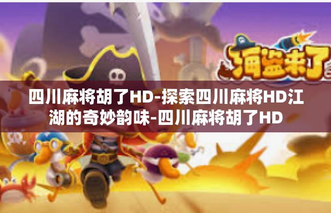 四川麻将胡了HD-探索四川麻将HD江湖的奇妙韵味-四川麻将胡了HD