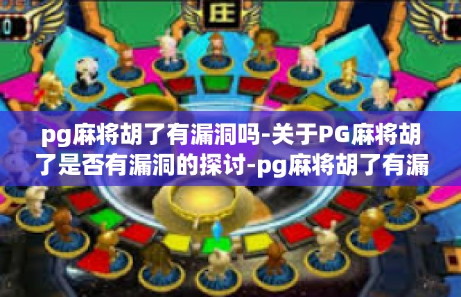 pg麻将胡了有漏洞吗-关于PG麻将胡了是否有漏洞的探讨-pg麻将胡了有漏洞吗