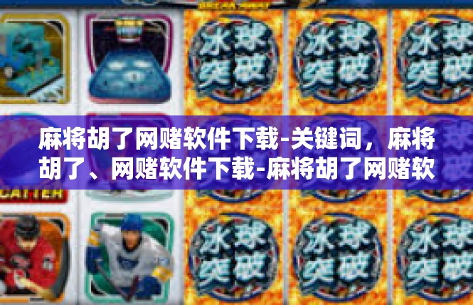 麻将胡了网赌软件下载-关键词，麻将胡了、网赌软件下载-麻将胡了网赌软件下载