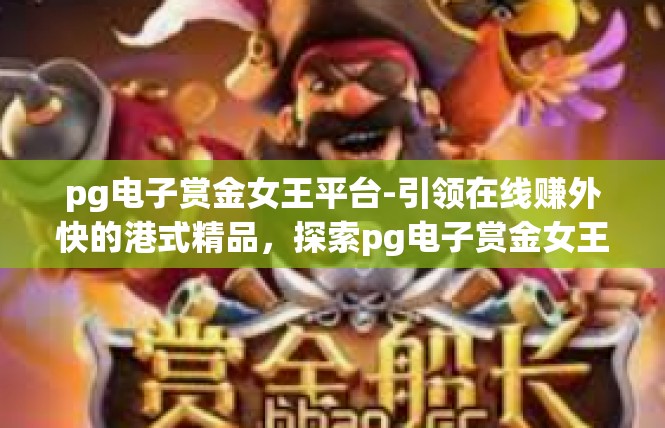 pg电子赏金女王平台-引领在线赚外快的港式精品，探索pg电子赏金女王平台-pg电子赏金女王平台