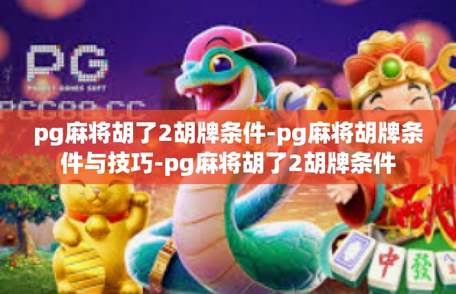 pg麻将胡了2胡牌条件-pg麻将胡牌条件与技巧-pg麻将胡了2胡牌条件