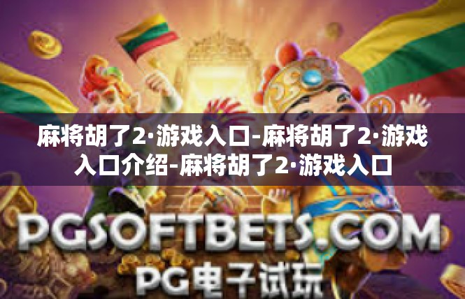 麻将胡了2·游戏入口-麻将胡了2·游戏入口介绍-麻将胡了2·游戏入口