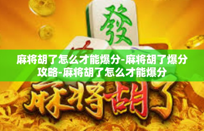 麻将胡了怎么才能爆分-麻将胡了爆分攻略-麻将胡了怎么才能爆分