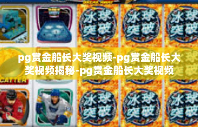 pg赏金船长大奖视频-pg赏金船长大奖视频揭秘-pg赏金船长大奖视频
