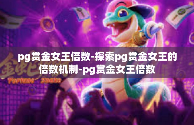 pg赏金女王倍数-探索pg赏金女王的倍数机制-pg赏金女王倍数