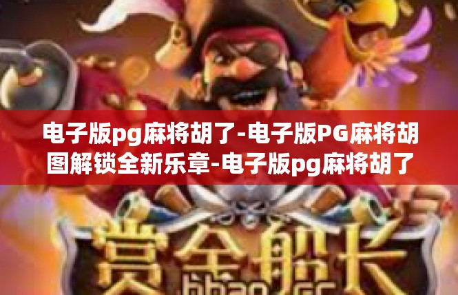 电子版pg麻将胡了-电子版PG麻将胡图解锁全新乐章-电子版pg麻将胡了