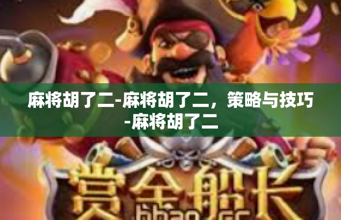 麻将胡了二-麻将胡了二，策略与技巧-麻将胡了二
