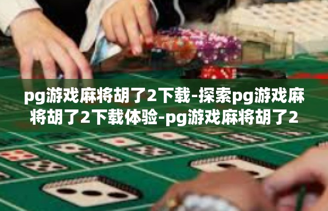 pg游戏麻将胡了2下载-探索pg游戏麻将胡了2下载体验-pg游戏麻将胡了2下载