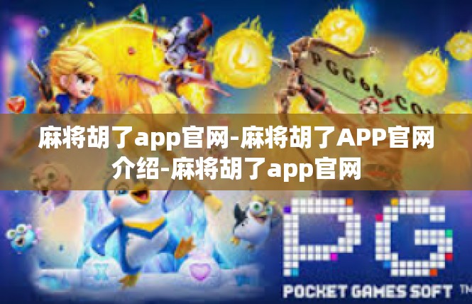 麻将胡了app官网-麻将胡了APP官网介绍-麻将胡了app官网