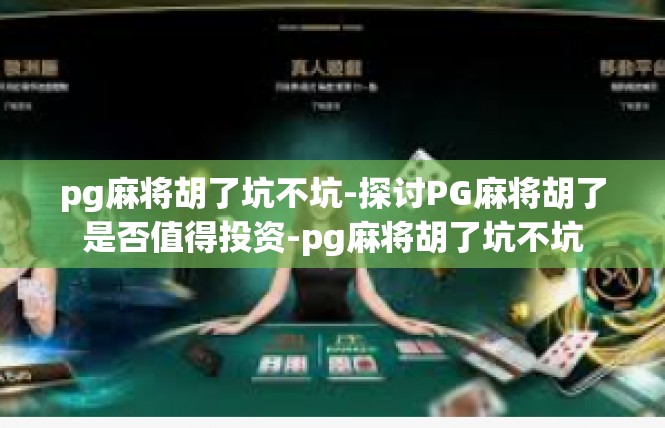 pg麻将胡了坑不坑-探讨PG麻将胡了是否值得投资-pg麻将胡了坑不坑