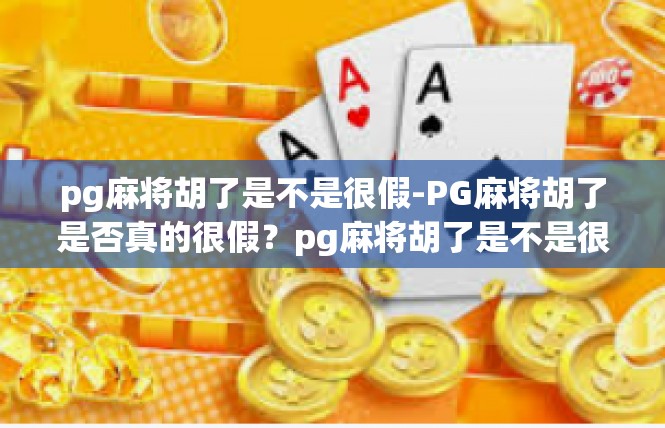 pg麻将胡了是不是很假-PG麻将胡了是否真的很假？pg麻将胡了是不是很假