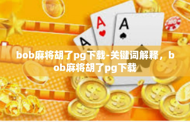 bob麻将胡了pg下载-关键词解释，bob麻将胡了pg下载