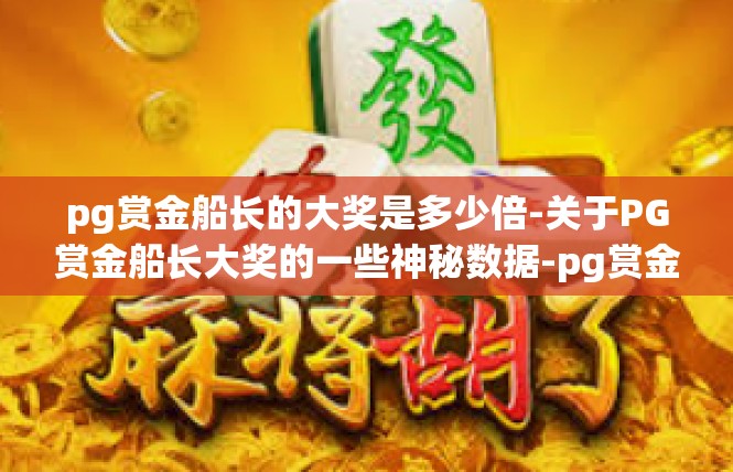 pg赏金船长的大奖是多少倍-关于PG赏金船长大奖的一些神秘数据-pg赏金船长的大奖是多少倍